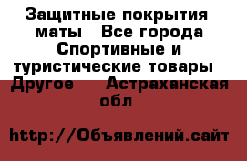 Защитные покрытия, маты - Все города Спортивные и туристические товары » Другое   . Астраханская обл.